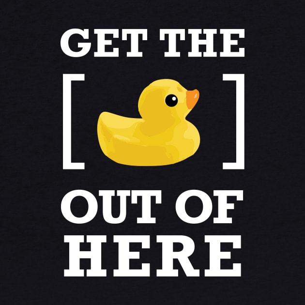 GET THE [DUCK] OUT OF HERE by Heyday Threads